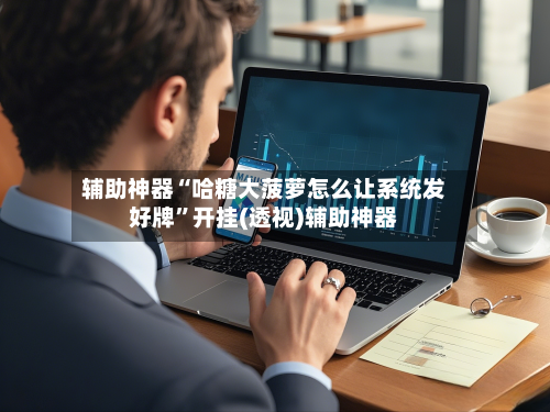 辅助神器“哈糖大菠萝怎么让系统发好牌”开挂(透视)辅助神器-第1张图片