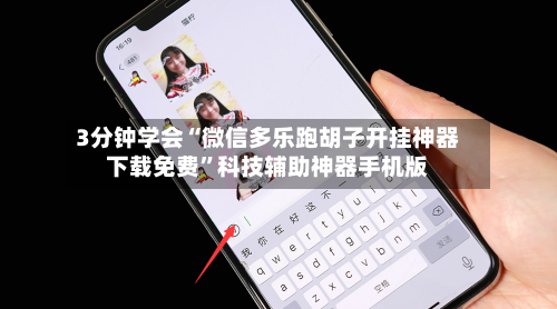 3分钟学会“微信多乐跑胡子开挂神器下载免费”科技辅助神器手机版-第1张图片