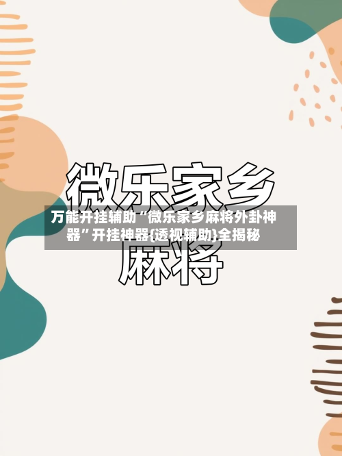 万能开挂辅助“微乐家乡麻将外卦神器”开挂神器{透视辅助}全揭秘-第2张图片