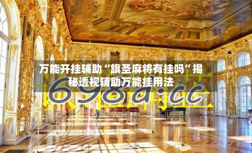 万能开挂辅助“旗圣麻将有挂吗”揭秘透视辅助万能挂用法-第2张图片