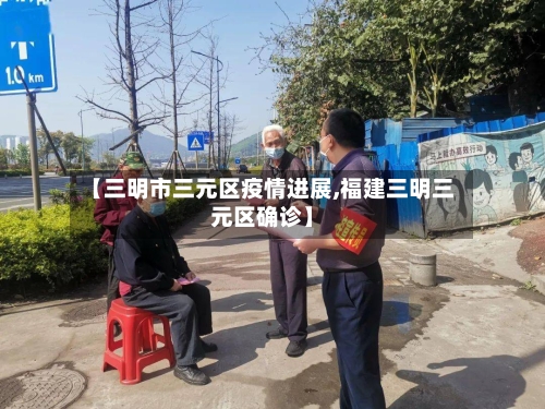 【三明市三元区疫情进展,福建三明三元区确诊】-第2张图片