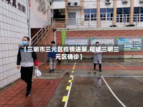 【三明市三元区疫情进展,福建三明三元区确诊】-第1张图片