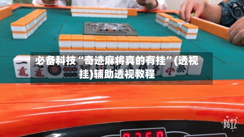 必备科技“奇迹麻将真的有挂”(透视挂)辅助透视教程-第1张图片