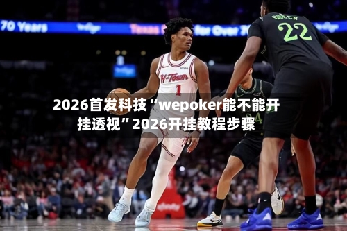2026首发科技“wepoker能不能开挂透视”2026开挂教程步骤-第1张图片