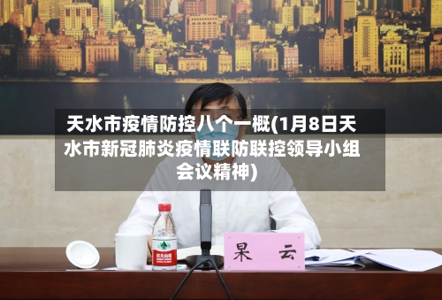 天水市疫情防控八个一概(1月8日天水市新冠肺炎疫情联防联控领导小组会议精神)-第2张图片