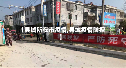 【县城所在市疫情,县城疫情防控】-第2张图片