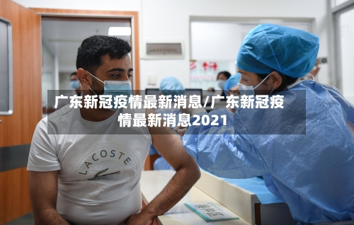 广东新冠疫情最新消息/广东新冠疫情最新消息2021-第2张图片