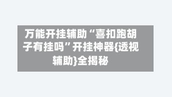 万能开挂辅助“喜扣跑胡子有挂吗	”开挂神器{透视辅助}全揭秘-第2张图片