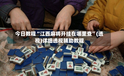 今日教程“江西麻将开挂在哪里查”(透视)详细透视辅助教程-第1张图片