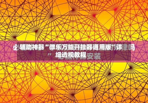 辅助神器“微乐万能开挂器通用版”详细透视教程-第2张图片