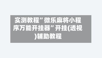 实测教程”微乐麻将小程序万能开挂器”开挂(透视)辅助教程-第2张图片