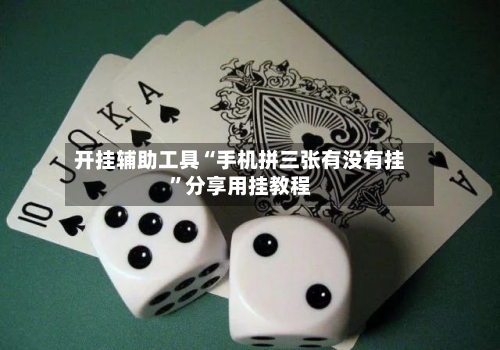 开挂辅助工具“手机拼三张有没有挂	”分享用挂教程-第1张图片