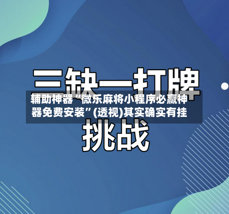 辅助神器“微乐麻将小程序必赢神器免费安装”(透视)其实确实有挂-第1张图片