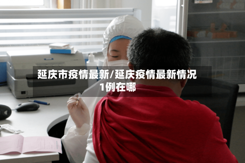 延庆市疫情最新/延庆疫情最新情况1例在哪-第1张图片