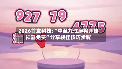 2026首发科技:“中至九江麻将开挂神器免费”分享装挂技巧步骤-第2张图片