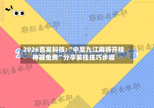 2026首发科技:“中至九江麻将开挂神器免费	”分享装挂技巧步骤-第3张图片