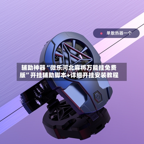 辅助神器“微乐河北麻将万能挂免费版	”开挂辅助脚本+详细开挂安装教程-第1张图片