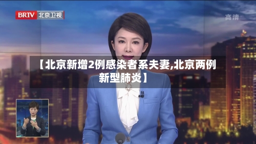 【北京新增2例感染者系夫妻,北京两例新型肺炎】-第1张图片