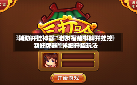 辅助开挂神器“老友福建棋牌开挂控制好牌器”详细开挂玩法-第2张图片