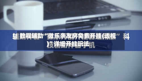 教程辅助“微乐亲友房免费开挂(透视)	”详细开挂玩法-第1张图片