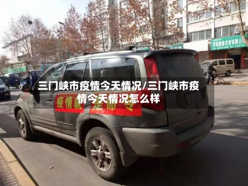 三门峡市疫情今天情况/三门峡市疫情今天情况怎么样-第1张图片