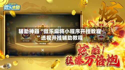 辅助神器“微乐麻将小程序开挂教程”透视开挂辅助教程-第3张图片