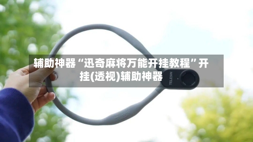 辅助神器“迅奇麻将万能开挂教程	”开挂(透视)辅助神器-第1张图片