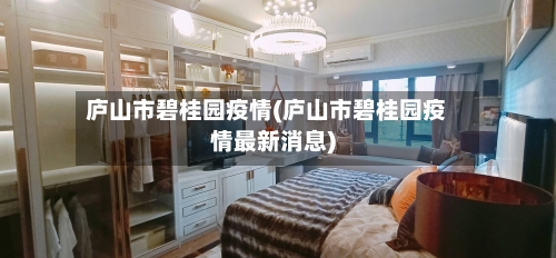 庐山市碧桂园疫情(庐山市碧桂园疫情最新消息)-第1张图片