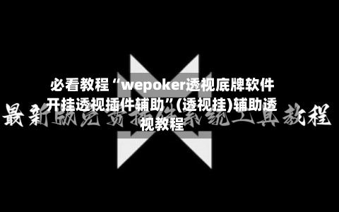 必看教程“wepoker透视底牌软件开挂透视插件辅助	”(透视挂)辅助透视教程-第2张图片