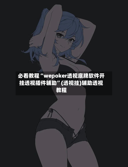 必看教程“wepoker透视底牌软件开挂透视插件辅助”(透视挂)辅助透视教程-第1张图片