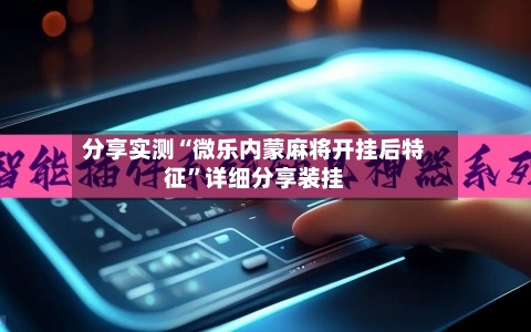 分享实测“微乐内蒙麻将开挂后特征”详细分享装挂-第2张图片