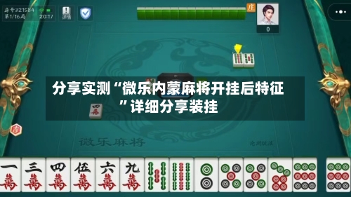 分享实测“微乐内蒙麻将开挂后特征	”详细分享装挂-第1张图片