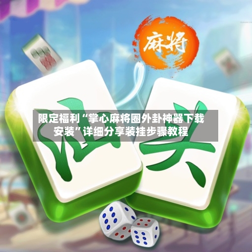 限定福利“掌心麻将圈外卦神器下载安装”详细分享装挂步骤教程-第1张图片