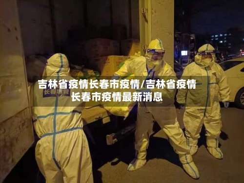 吉林省疫情长春市疫情/吉林省疫情长春市疫情最新消息-第2张图片