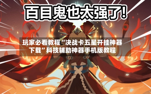 玩家必看教程“决战卡五星开挂神器下载”科技辅助神器手机版教程-第1张图片