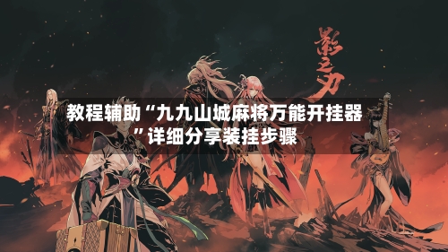 教程辅助“九九山城麻将万能开挂器	”详细分享装挂步骤-第1张图片