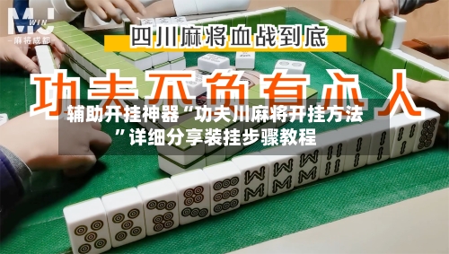 辅助开挂神器“功夫川麻将开挂方法	”详细分享装挂步骤教程-第1张图片