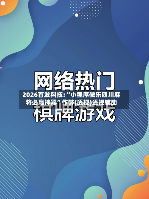2026首发科技:“小程序微乐四川麻将必赢神器”作弊(透视)透视辅助-第3张图片