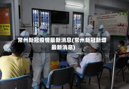 常州新冠疫情最新消息(常州新冠新增最新消息)-第2张图片