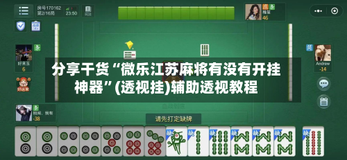 分享干货“微乐江苏麻将有没有开挂神器	”(透视挂)辅助透视教程-第3张图片