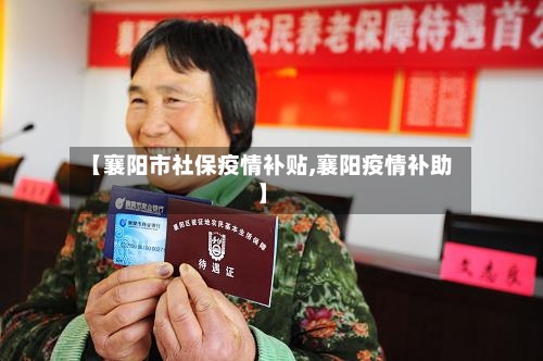 【襄阳市社保疫情补贴,襄阳疫情补助】-第2张图片