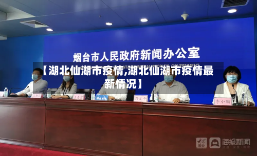 【湖北仙湖市疫情,湖北仙湖市疫情最新情况】-第3张图片