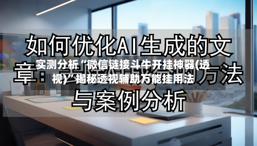实测分析“微信链接斗牛开挂神器(透视)”揭秘透视辅助万能挂用法-第1张图片