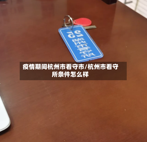 疫情期间杭州市看守市/杭州市看守所条件怎么样-第2张图片