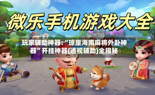 玩家辅助神器:“琼崖海南麻将外卦神器”开挂神器{透视辅助}全揭秘-第1张图片