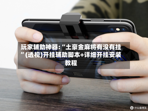 玩家辅助神器:“土豪金麻将有没有挂”(透视)开挂辅助脚本+详细开挂安装教程-第2张图片