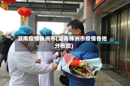 湖南疫情株洲市(湖南株洲市疫情各地分布图)-第1张图片