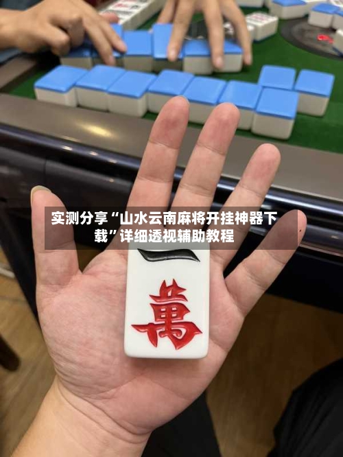 实测分享“山水云南麻将开挂神器下载”详细透视辅助教程-第2张图片
