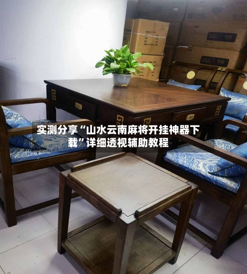 实测分享“山水云南麻将开挂神器下载	”详细透视辅助教程-第1张图片