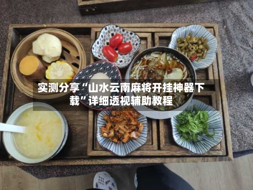 实测分享“山水云南麻将开挂神器下载”详细透视辅助教程-第3张图片